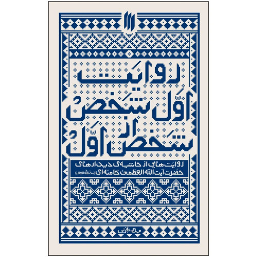 روایت اول شخص از شخص اول روایتهایی از حاشیهی دیدارهای حضرت آیتاللهالعظمی خامنهای(مدّظلّهالعالی)